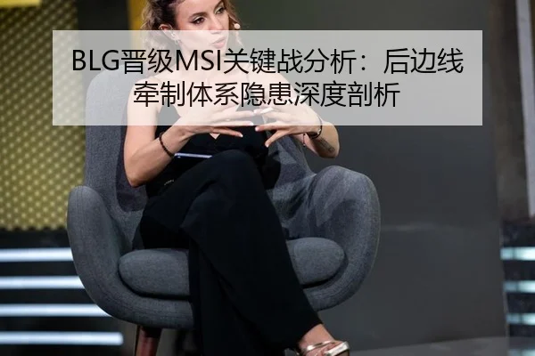 BLG晋级MSI关键战分析：后边线牵制体系隐患深度剖析